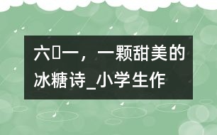 “六?一”，一顆甜美的冰糖（詩(shī)）_小學(xué)生作文:五年級(jí)