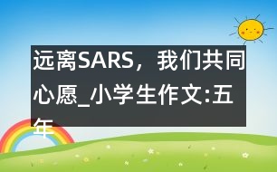 遠(yuǎn)離SARS，我們共同心愿_小學(xué)生作文:五年級