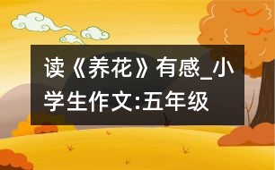 讀《養(yǎng)花》有感_小學(xué)生作文:五年級