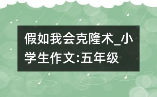 假如我會(huì)克隆術(shù)_小學(xué)生作文:五年級(jí)