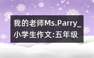 我的老師Ms.Parry_小學(xué)生作文:五年級