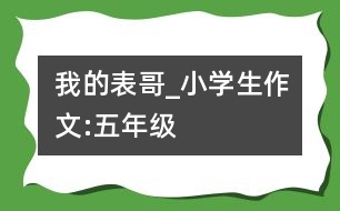 我的表哥_小學(xué)生作文:五年級(jí)