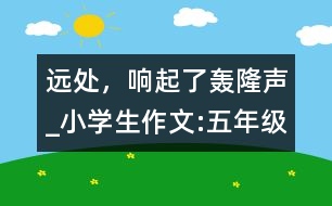 遠處，響起了轟隆聲_小學生作文:五年級