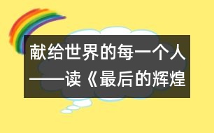 獻給世界的每一個人――讀《最后的輝煌》后感_小學生作文:五年級