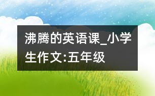 沸騰的英語(yǔ)課_小學(xué)生作文:五年級(jí)