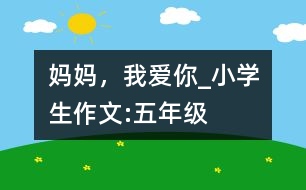 媽媽，我愛你_小學(xué)生作文:五年級