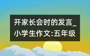 開家長(zhǎng)會(huì)時(shí)的發(fā)言_小學(xué)生作文:五年級(jí)