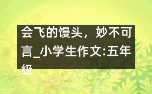 會飛的饅頭，妙不可言_小學(xué)生作文:五年級