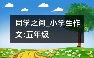 同學(xué)之間_小學(xué)生作文:五年級