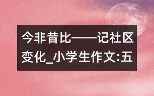 今非昔比――記社區(qū)變化_小學(xué)生作文:五年級(jí)