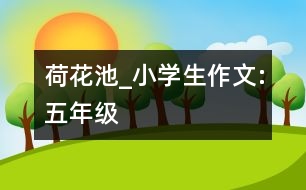 荷花池_小學(xué)生作文:五年級