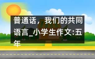 普通話，我們的共同語言_小學(xué)生作文:五年級