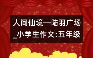 人間仙境―陸羽廣場_小學生作文:五年級