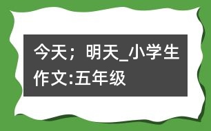 今天；明天_小學(xué)生作文:五年級