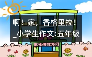 ??！家，香格里拉！_小學(xué)生作文:五年級(jí)