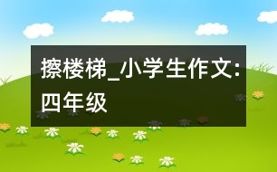 擦樓梯_小學(xué)生作文:四年級