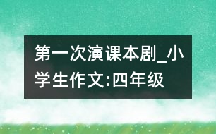 第一次演課本劇_小學(xué)生作文:四年級(jí)