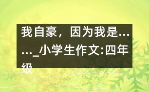 我自豪，因?yàn)槲沂恰璤小學(xué)生作文:四年級(jí)