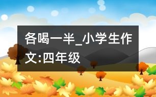 各喝一半_小學(xué)生作文:四年級