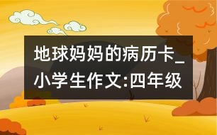 地球媽媽的病歷卡_小學(xué)生作文:四年級