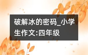 破解冰的密碼_小學生作文:四年級