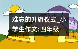 難忘的升旗儀式_小學(xué)生作文:四年級(jí)