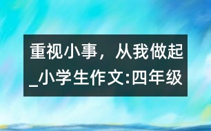 重視小事，從我做起_小學生作文:四年級