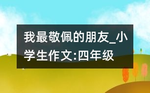 我最敬佩的朋友_小學生作文:四年級