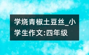 學燒青椒土豆絲_小學生作文:四年級