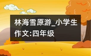 林海雪原游_小學(xué)生作文:四年級