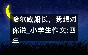 哈爾威船長，我想對你說_小學(xué)生作文:四年級