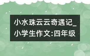 小水珠云云奇遇記_小學生作文:四年級