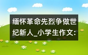 緬懷革命先烈爭(zhēng)做世紀(jì)新人_小學(xué)生作文:四年級(jí)