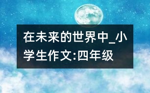 在未來的世界中_小學生作文:四年級