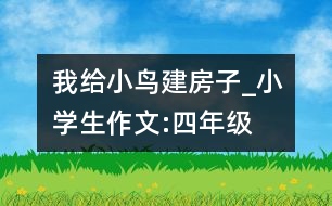 我給小鳥建房子_小學生作文:四年級