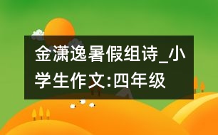 金瀟逸暑假組詩_小學生作文:四年級