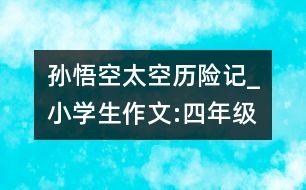 孫悟空太空歷險(xiǎn)記_小學(xué)生作文:四年級(jí)