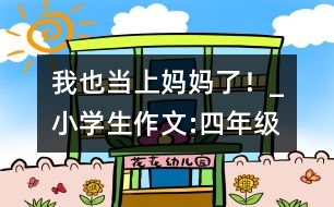 我也當(dāng)上媽媽了！_小學(xué)生作文:四年級(jí)