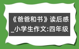 《爸爸和書》讀后感_小學(xué)生作文:四年級(jí)