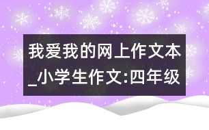 我愛我的網(wǎng)上作文本_小學(xué)生作文:四年級