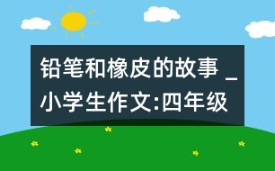 鉛筆和橡皮的故事 _小學(xué)生作文:四年級(jí)