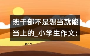 班干部不是想當就能當上的_小學生作文:四年級