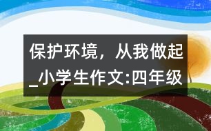 保護環(huán)境，從我做起_小學生作文:四年級