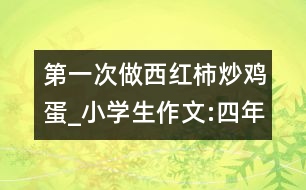 第一次做西紅柿炒雞蛋_小學生作文:四年級