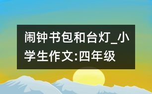 鬧鐘、書(shū)包和臺(tái)燈_小學(xué)生作文:四年級(jí)