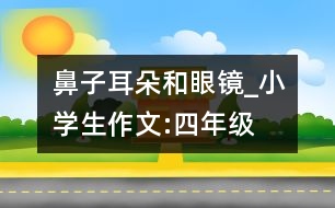 鼻子、耳朵和眼鏡_小學生作文:四年級