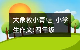 大象救小青蛙_小學(xué)生作文:四年級