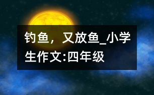 釣魚(yú)，又放魚(yú)_小學(xué)生作文:四年級(jí)