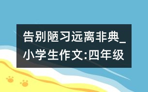 告別陋習遠離非典_小學生作文:四年級