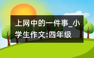 上網(wǎng)中的一件事_小學生作文:四年級